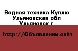 Водная техника Куплю. Ульяновская обл.,Ульяновск г.